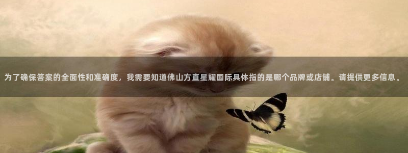 乐发ll500平台注册：为了确保答案的全面性和准确度，我需要知道佛山方直星耀国际具体指的是哪个品牌或店铺。请提供更多信息。
