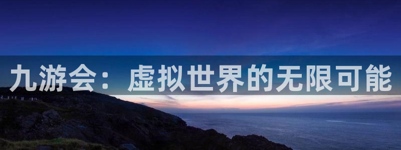 乐发iv平台：九游会：虚拟世界的无限可能