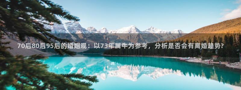 乐发ll500在线预测：70后80后95后的婚姻观：以73年属牛为参考，分析是否会有离婚趋势?