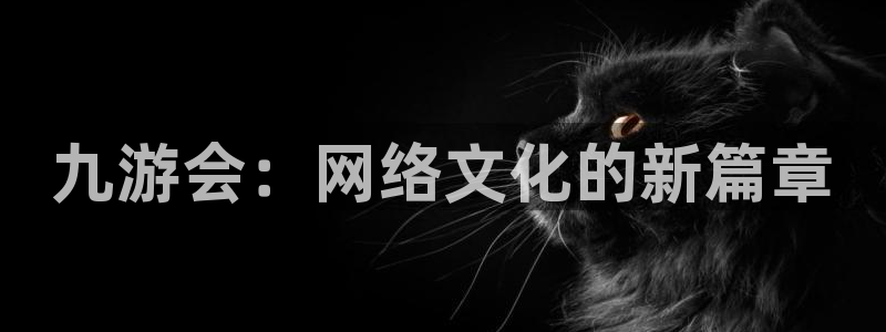 乐发ll500娱乐：九游会：网络文化的新篇章