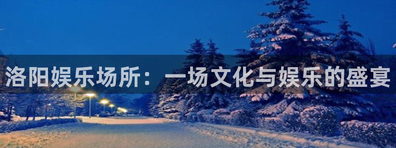 壹号玩家app下载：洛阳娱乐场所：一场文化与娱乐的盛宴