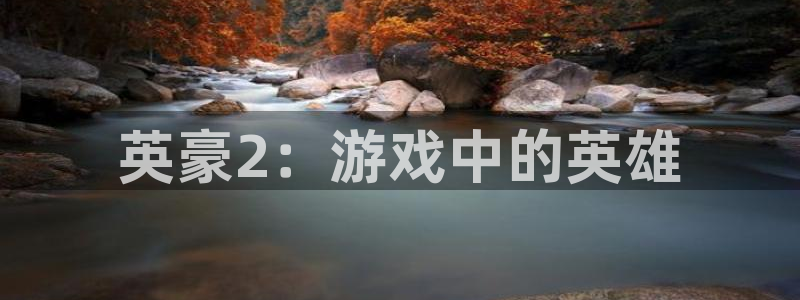 山东乐发斯文化传媒有限公司：英豪2：游戏中的英雄