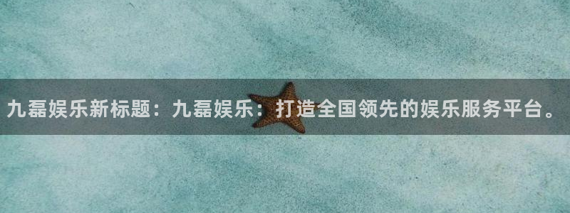 壹号平台娱乐：九磊娱乐新标题：九磊娱乐：打造全国领先的娱乐服务平台。