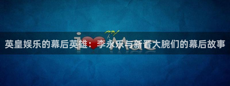 乐发ll500.com：英皇娱乐的幕后英雄：李永乐与新晋大腕们的幕后故事
