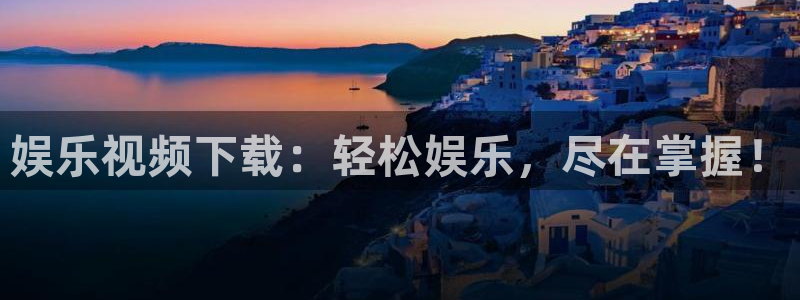 乐发开户：娱乐视频下载：轻松娱乐，尽在掌握！
