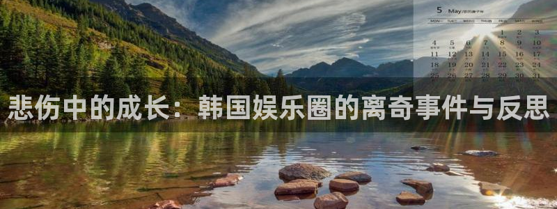 乐发ll500注册官网入口：悲伤中的成长：韩国娱乐圈的离奇事件与反思