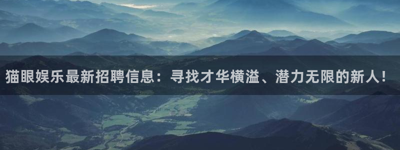 乐发ll500账号注册入口：猫眼娱乐最新招聘信息：寻找才华横溢、潜力无限的新人！